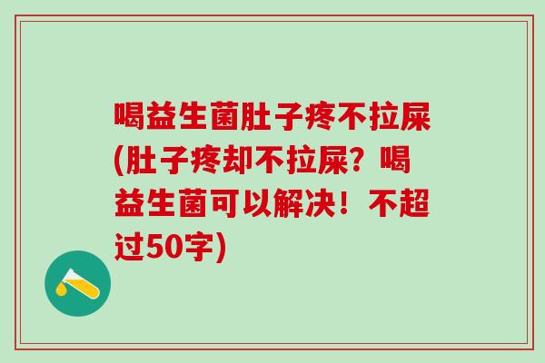 喝益生菌肚子疼不拉屎(肚子疼却不拉屎？喝益生菌可以解决！