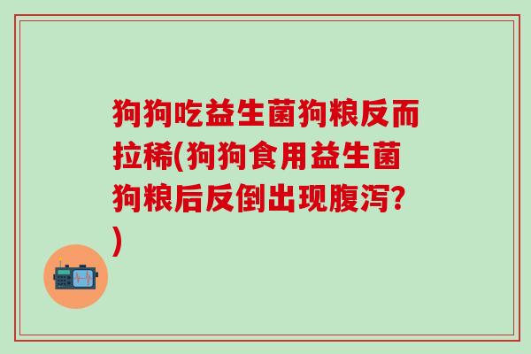 狗狗吃益生菌狗粮反而拉稀(狗狗食用益生菌狗粮后反倒出现腹泻？)