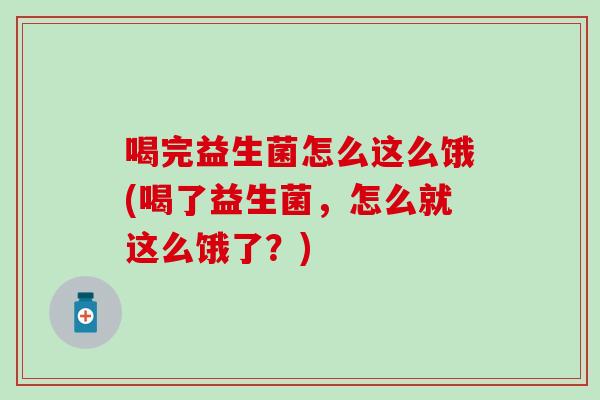 喝完益生菌怎么这么饿(喝了益生菌，怎么就这么饿了？)