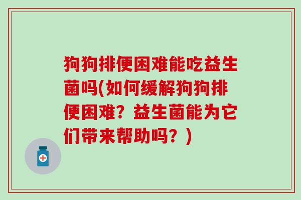 狗狗排便困难能吃益生菌吗(如何缓解狗狗排便困难？益生菌能为它们带来帮助吗？)