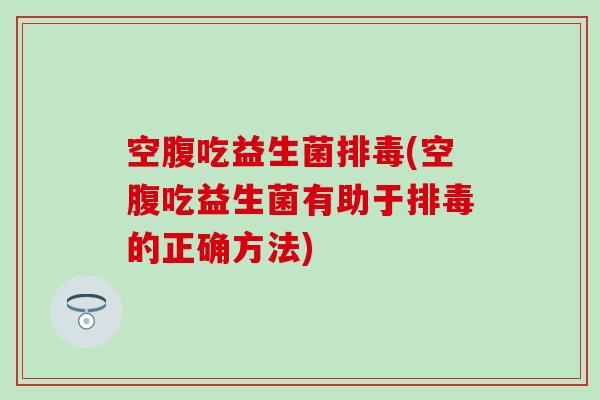 空腹吃益生菌(空腹吃益生菌有助于的正确方法) 空腹吃益生菌(空腹吃益生菌有助于的正确方法)