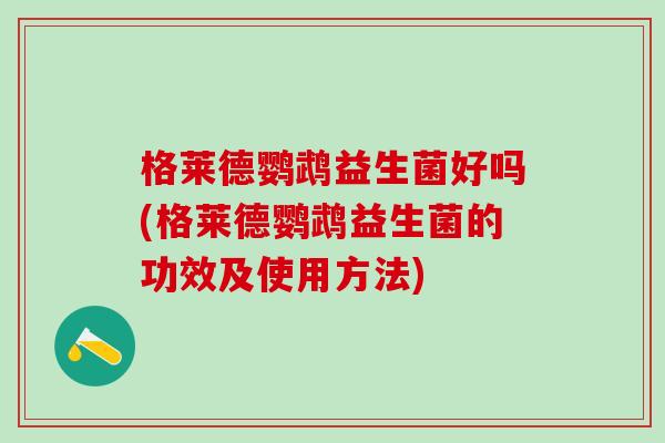 格莱德鹦鹉益生菌好吗(格莱德鹦鹉益生菌的功效及使用方法)