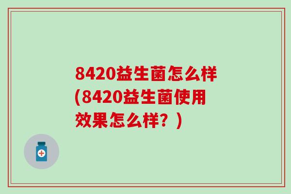 8420益生菌怎么样(8420益生菌使用效果怎么样？)