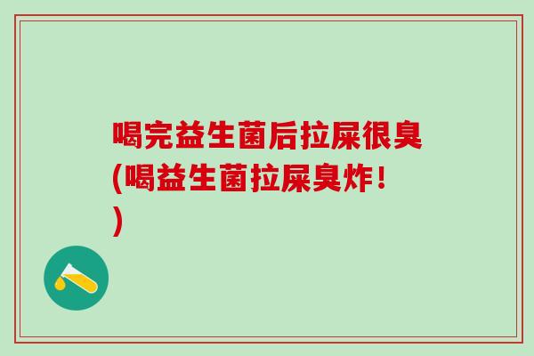 喝完益生菌后拉屎很臭(喝益生菌拉屎臭炸！)
