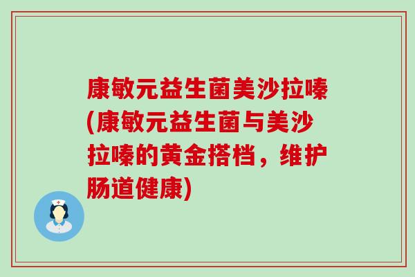康敏元益生菌美沙拉嗪(康敏元益生菌与美沙拉嗪的黄金搭档，维护肠道健康)