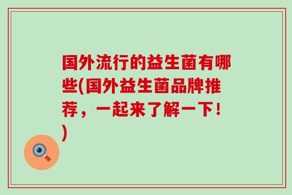 国外流行的益生菌有哪些(国外益生菌品牌推荐，一起来了解一下！)