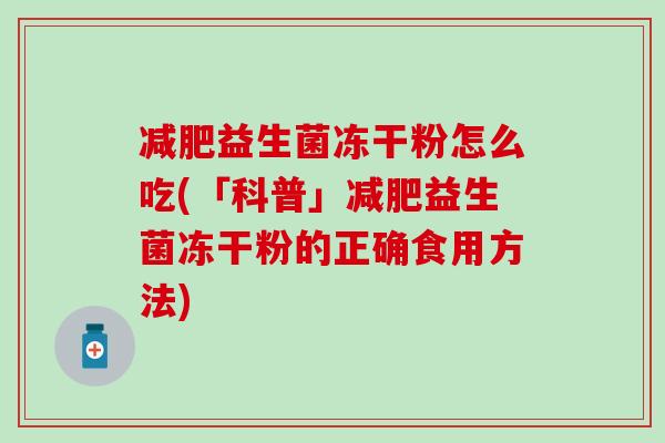减肥益生菌冻干粉怎么吃(「科普」减肥益生菌冻干粉的正确食用方法)
