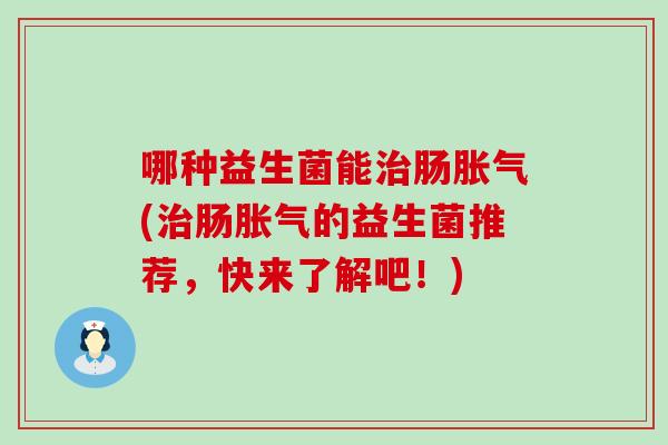 哪种益生菌能肠(肠的益生菌推荐,快来了解吧!) 哪种益生菌能肠(肠的益生菌推荐,快来了解吧!)