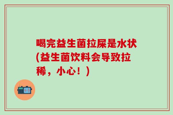 喝完益生菌拉屎是水状(益生菌饮料会导致拉稀，小心！)