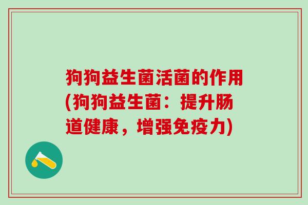 狗狗益生菌活菌的作用(狗狗益生菌：提升肠道健康，增强免疫力)