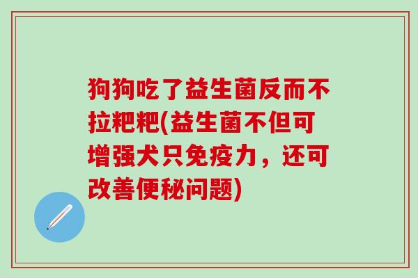 狗狗吃了益生菌反而不拉粑粑(益生菌不但可增强犬只免疫力，还可改善便秘问题)
