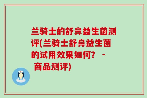 兰骑士的舒鼻益生菌测评(兰骑士舒鼻益生菌的试用效果如何？ - 商品测评)