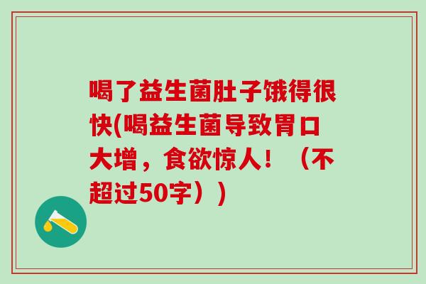 喝了益生菌肚子饿得很快(喝益生菌导致胃口大增，食欲惊人！