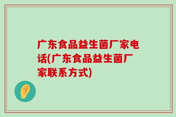 广东食品益生菌厂家电话(广东食品益生菌厂家联系方式)