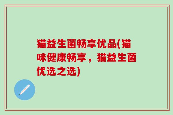 猫益生菌畅享优品(猫咪健康畅享,猫益生菌优选之选) 猫益生菌畅享优品(猫咪健康畅享,猫益生菌优选之选)
