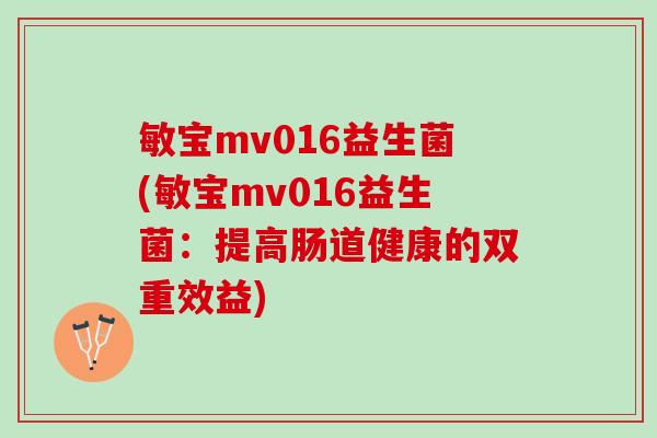 敏宝mv016益生菌(敏宝mv016益生菌：提高肠道健康的双重效益)