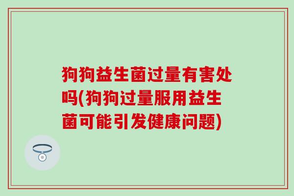 狗狗益生菌过量有害处吗(狗狗过量服用益生菌可能引发健康问题)