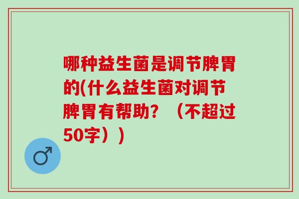 哪种益生菌是调节脾胃的(什么益生菌对调节脾胃有帮助？