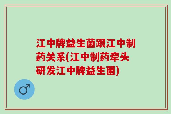 江中牌益生菌跟江中制药关系(江中制药牵头研发江中牌益生菌)