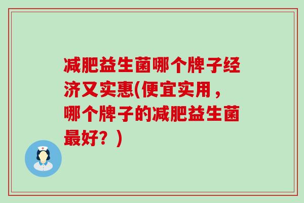 减肥益生菌哪个牌子经济又实惠(便宜实用，哪个牌子的减肥益生菌最好？)