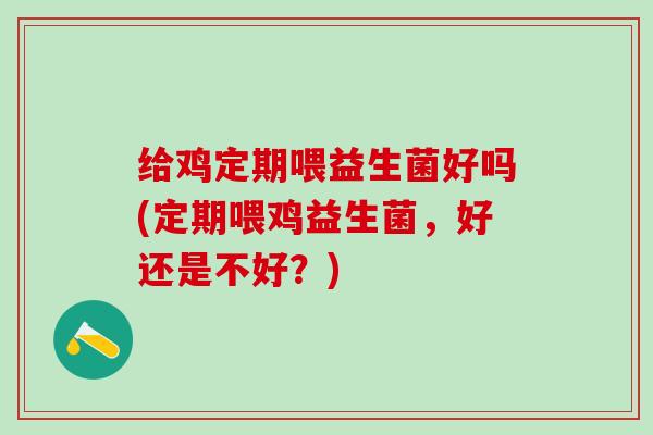 给鸡定期喂益生菌好吗(定期喂鸡益生菌，好还是不好？)