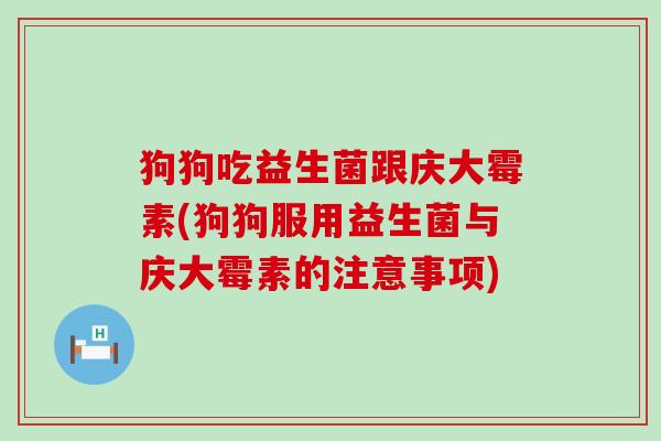 狗狗吃益生菌跟庆大霉素(狗狗服用益生菌与庆大霉素的注意事项)