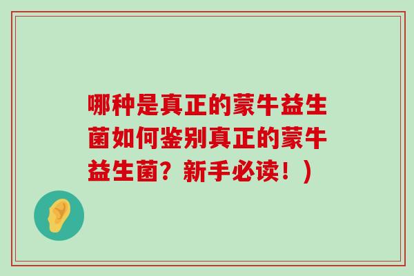 哪种是真正的蒙牛益生菌如何鉴别真正的蒙牛益生菌？新手必读！)