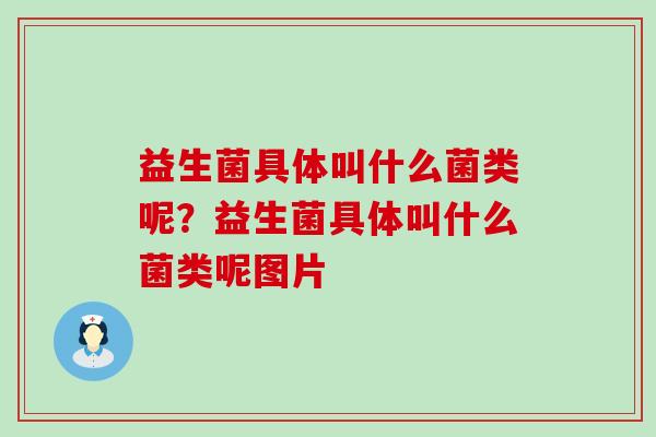 益生菌具体叫什么菌类呢？益生菌具体叫什么菌类呢图片