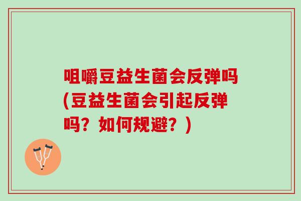 咀嚼豆益生菌会反弹吗(豆益生菌会引起反弹吗？如何规避？)