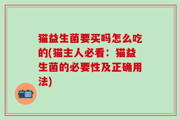 猫益生菌要买吗怎么吃的(猫主人必看：猫益生菌的必要性及正确用法)
