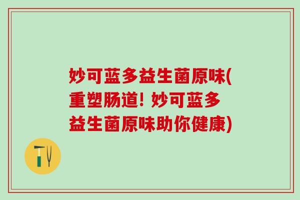 妙可蓝多益生菌原味(重塑肠道! 妙可蓝多益生菌原味助你健康)