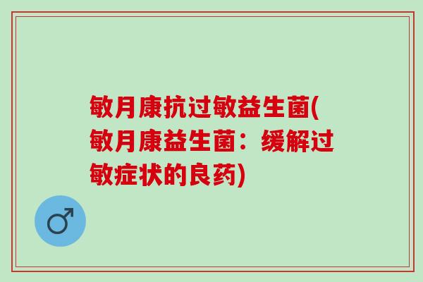 敏月康抗过敏益生菌(敏月康益生菌：缓解过敏症状的良药)