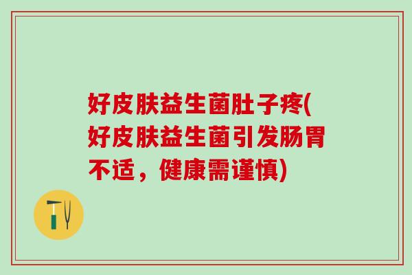 好皮肤益生菌肚子疼(好皮肤益生菌引发肠胃不适，健康需谨慎)