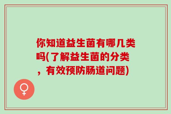你知道益生菌有哪几类吗(了解益生菌的分类，有效预防肠道问题)
