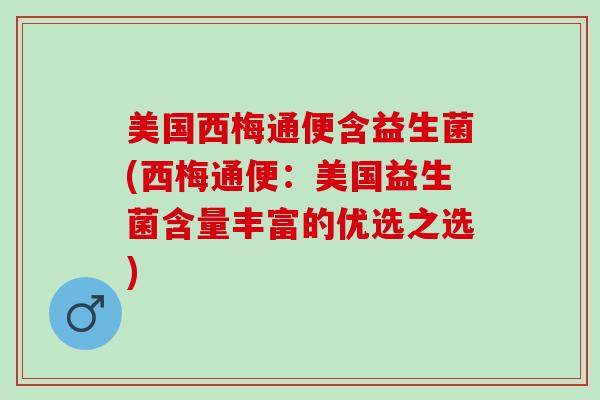 美国西梅通便含益生菌(西梅通便：美国益生菌含量丰富的优选之选)