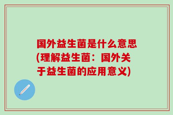 国外益生菌是什么意思(理解益生菌：国外关于益生菌的应用意义)