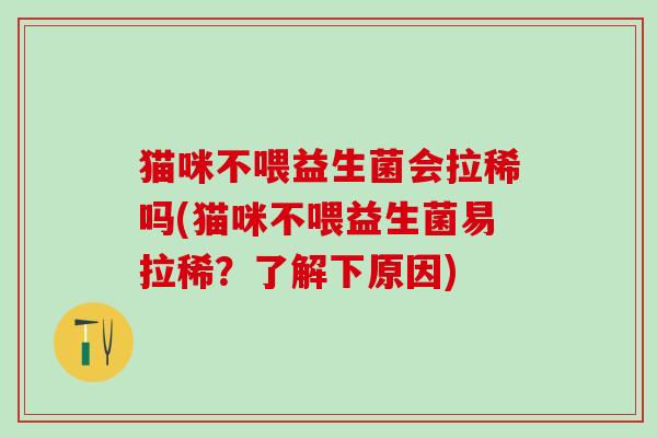 猫咪不喂益生菌会拉稀吗(猫咪不喂益生菌易拉稀？了解下原因)