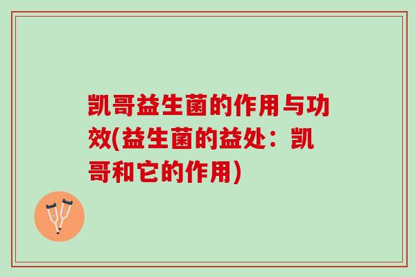 凯哥益生菌的作用与功效(益生菌的益处：凯哥和它的作用)
