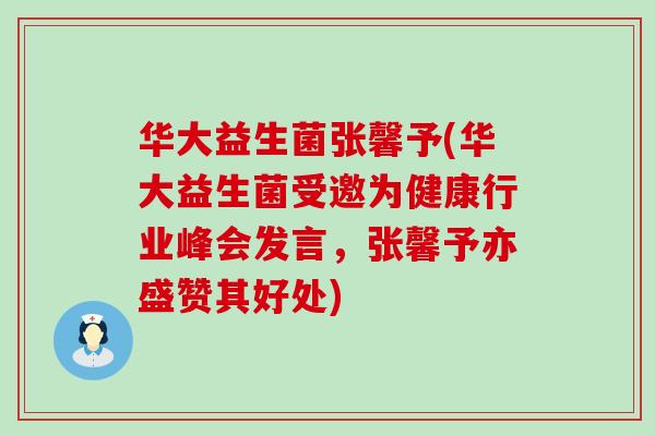 华大益生菌张馨予(华大益生菌受邀为健康行业峰会发言，张馨予亦盛赞其好处)