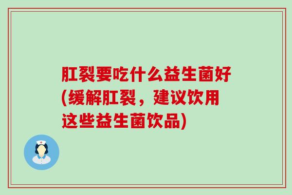 肛裂要吃什么益生菌好(缓解肛裂，建议饮用这些益生菌饮品)
