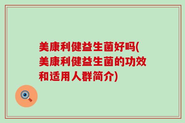 美康利健益生菌好吗(美康利健益生菌的功效和适用人群简介)