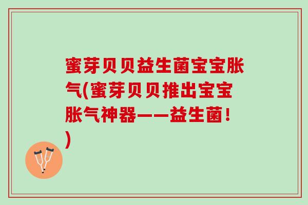 蜜芽贝贝益生菌宝宝胀气(蜜芽贝贝推出宝宝胀气神器——益生菌！)