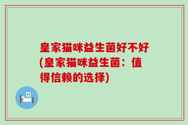 皇家猫咪益生菌好不好(皇家猫咪益生菌：值得信赖的选择)