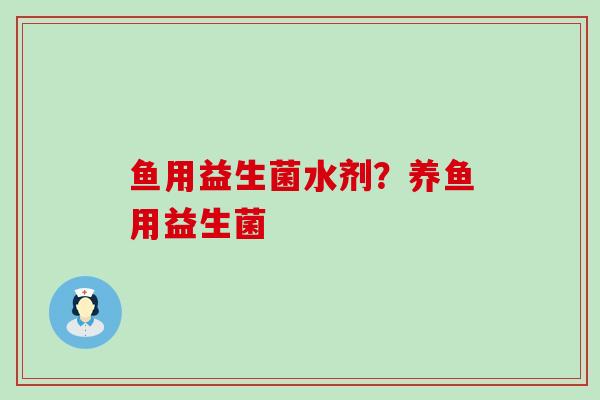 鱼用益生菌水剂？养鱼用益生菌