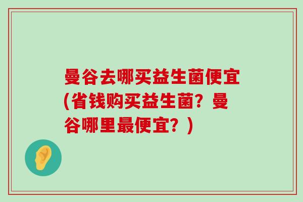 曼谷去哪买益生菌便宜(省钱购买益生菌？曼谷哪里最便宜？)