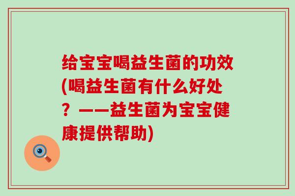 给宝宝喝益生菌的功效(喝益生菌有什么好处？——益生菌为宝宝健康提供帮助)