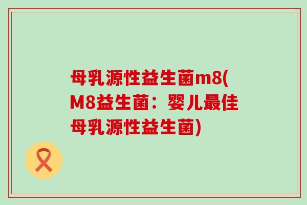 母乳源性益生菌m8(M8益生菌：婴儿最佳母乳源性益生菌)