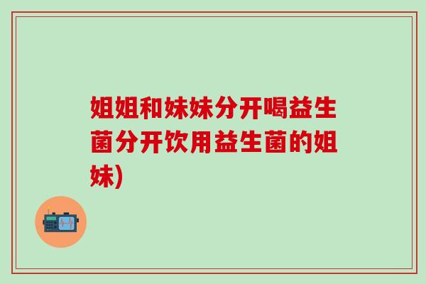 姐姐和妹妹分开喝益生菌分开饮用益生菌的姐妹)