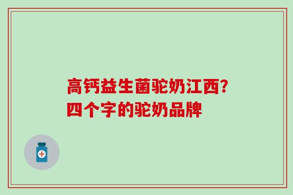 高钙益生菌驼奶江西？四个字的驼奶品牌