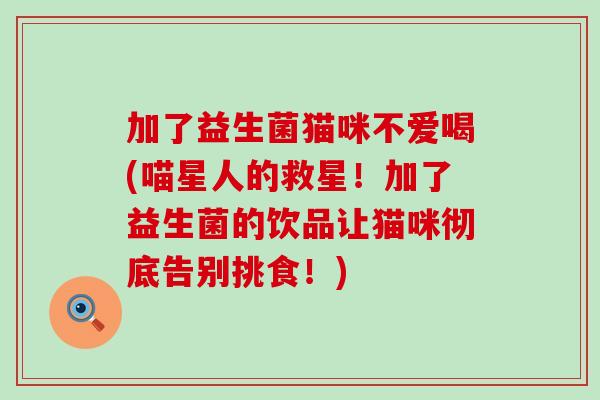 加了益生菌猫咪不爱喝(喵星人的救星！加了益生菌的饮品让猫咪彻底告别挑食！)